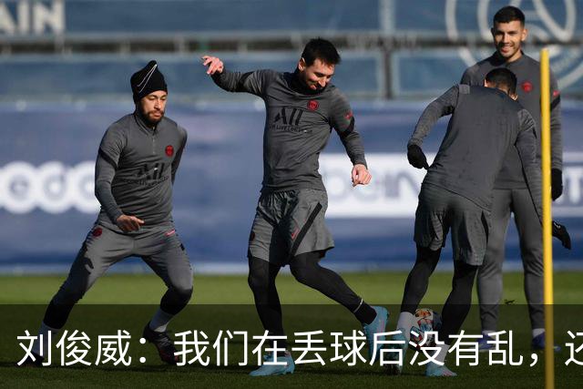 刘俊威：我们在丢球后没有乱，还是能通过正常配合完成射门并得分