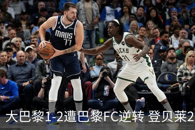 大巴黎1-2遭巴黎FC逆转 登贝莱27分钟伤退 戈里替补双响+读秒绝杀