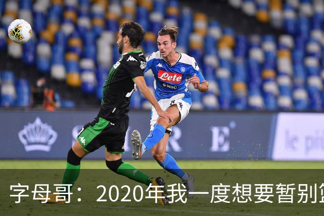 字母哥：2020年我一度想要暂别篮坛 如今我的精神坚不可摧
