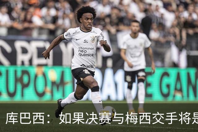 库巴西：如果决赛与梅西交手将是梦想成真 阿尔瓦雷斯确实很难防
