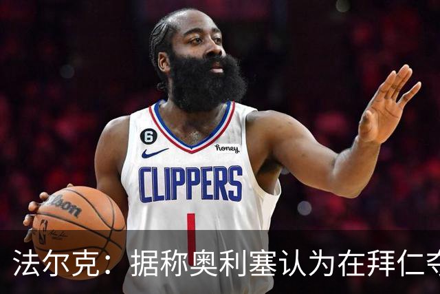 法尔克：据称奥利塞认为在拜仁夺欧冠更难，不认为他短期内会续约